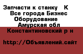 Запчасти к станку 16К20. - Все города Бизнес » Оборудование   . Амурская обл.,Константиновский р-н